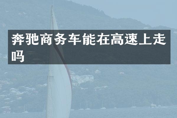 奔驰商务车能在高速上走吗