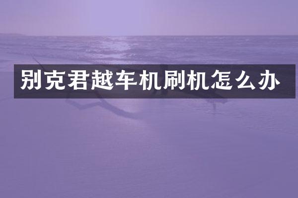 别克君越车机刷机怎么办