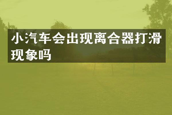 小汽车会出现离合器打滑现象吗