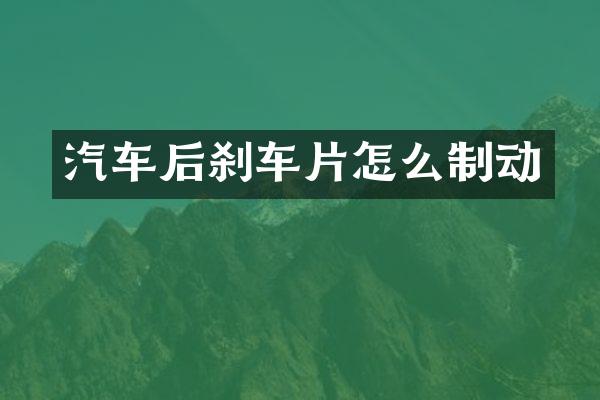 汽车后刹车片怎么制动