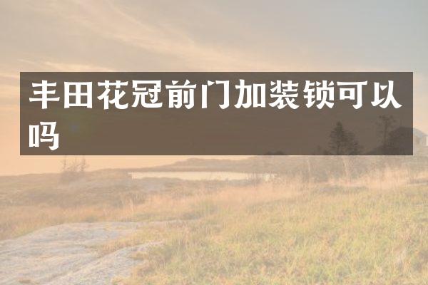 丰田花冠前门加装锁可以吗