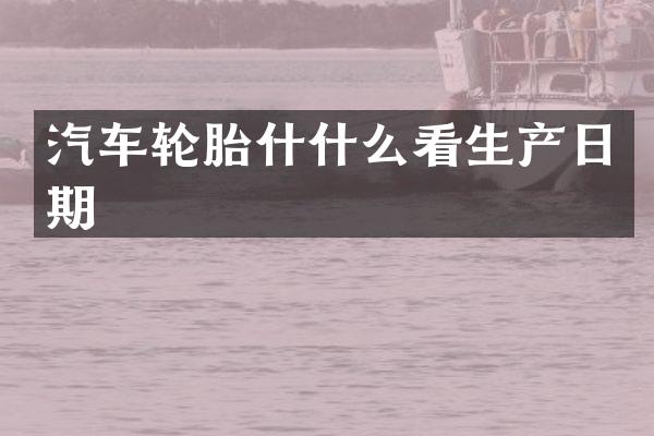 汽车轮胎什什么看生产日期