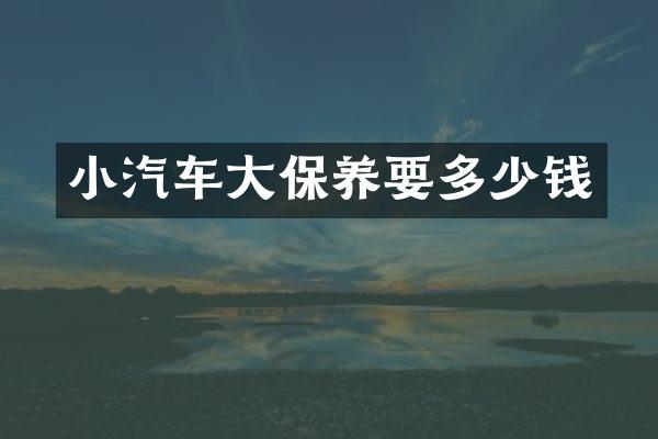 小汽车大保养要多少钱