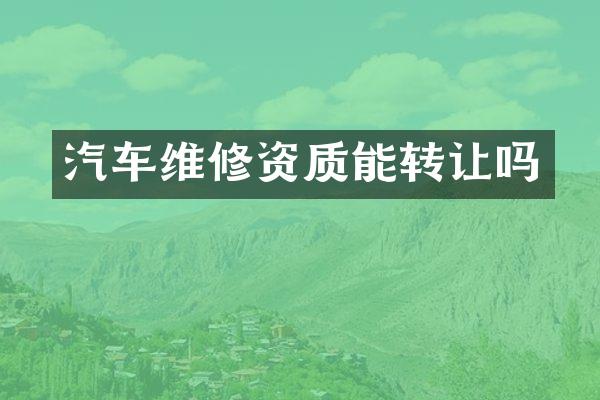 汽车维修资质能转让吗