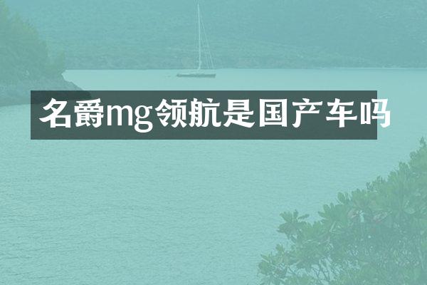 名爵mg领航是国产车吗