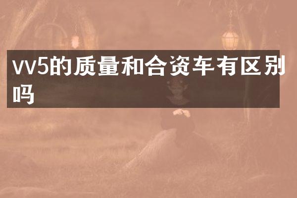 vv5的质量和合资车有区别吗