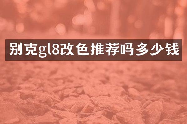 别克gl8改色推荐吗多少钱