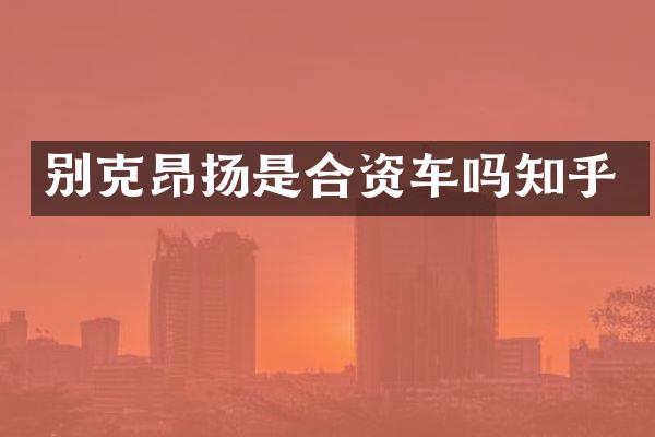 别克昂扬是合资车吗知乎