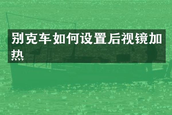别克车如何设置后视镜加热
