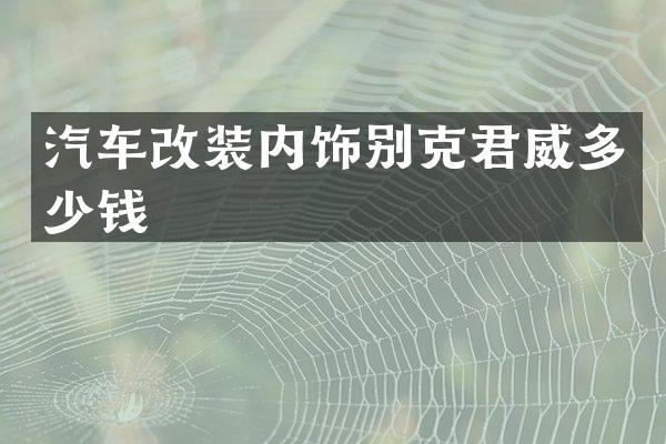 汽车改装内饰别克君威多少钱