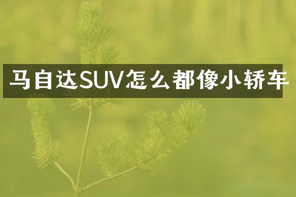 马自达SUV怎么都像小轿车