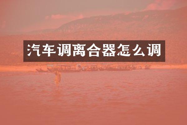 汽车调离合器怎么调