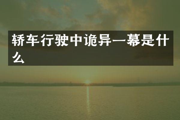 轿车行驶中诡异一幕是什么
