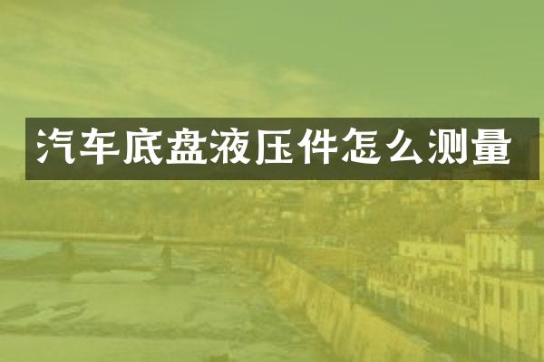 汽车底盘液压件怎么测量