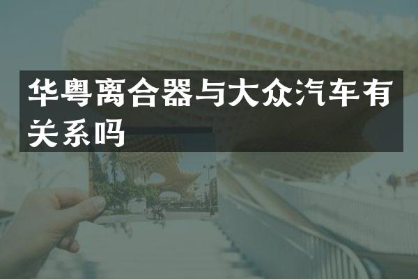华粤离合器与大众汽车有关系吗