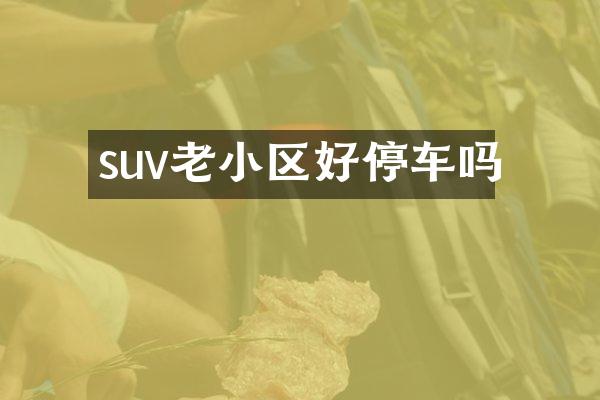 suv老小区好停车吗