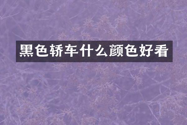 黑色轿车什么颜色好看