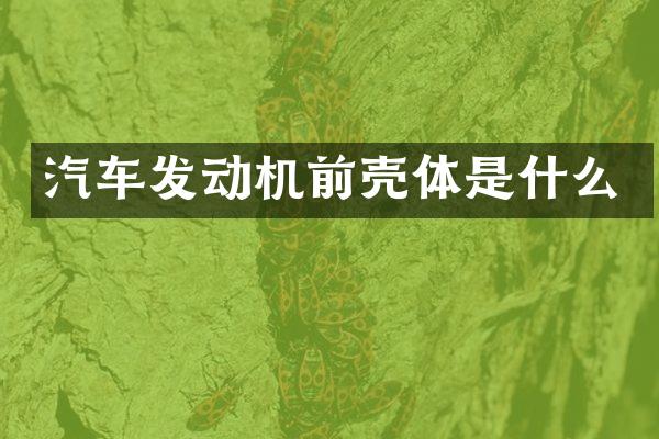 汽车发动机前壳体是什么