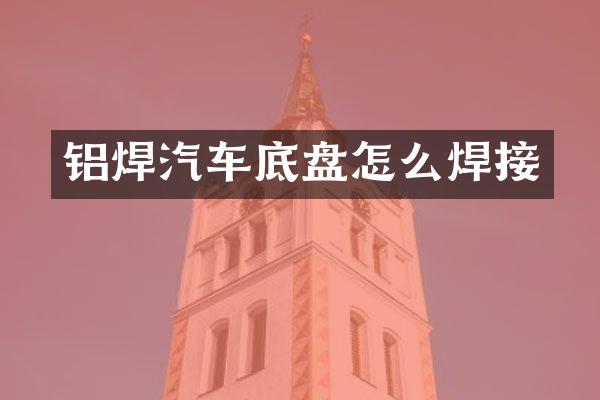 铝焊汽车底盘怎么焊接