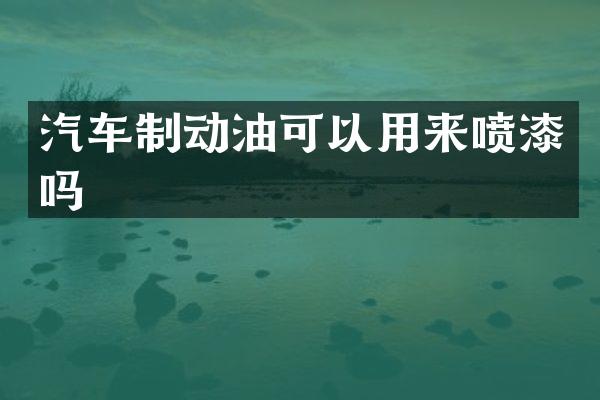 汽车制动油可以用来喷漆吗