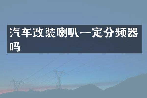 汽车改装喇叭一定分频器吗