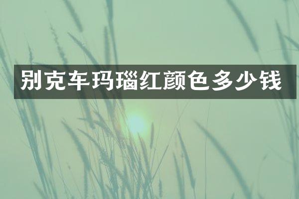 别克车玛瑙红颜色多少钱
