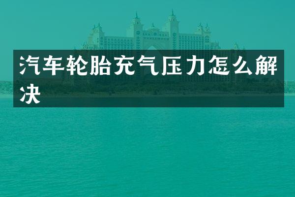 汽车轮胎充气压力怎么解决