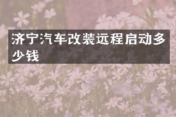 济宁汽车改装远程启动多少钱