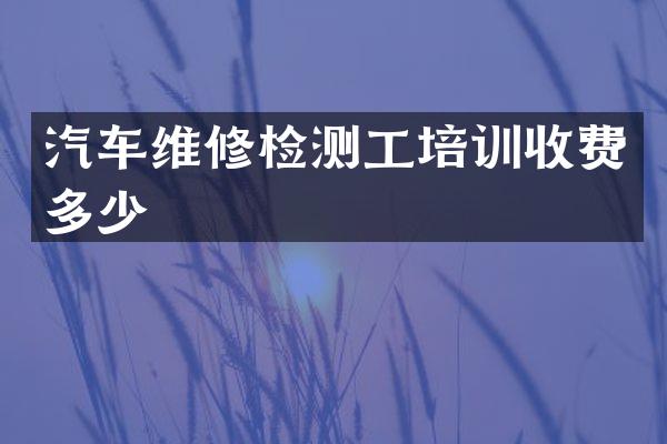 汽车维修检测工培训收费多少