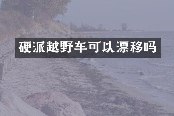 硬派越野车可以漂移吗