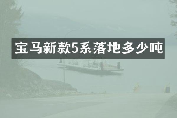 宝马新款5系落地多少吨