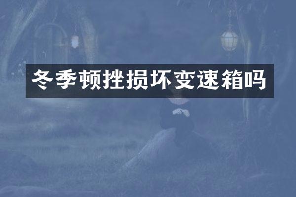 冬季顿挫损坏变速箱吗