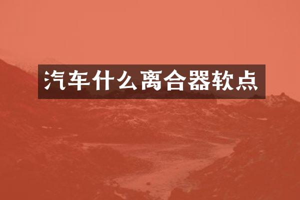 汽车什么离合器软点