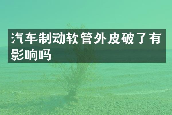 汽车制动软管外皮破了有影响吗