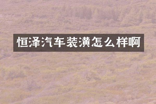 恒泽汽车装潢怎么样啊