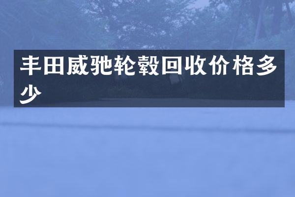丰田威驰轮毂回收价格多少