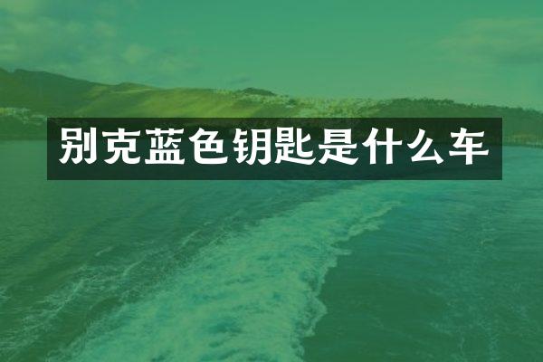 别克蓝色钥匙是什么车