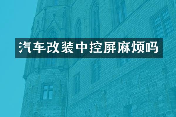 汽车改装中控屏麻烦吗