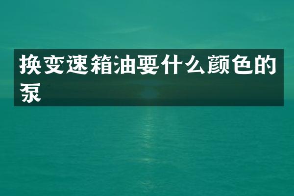 换变速箱油要什么颜色的泵