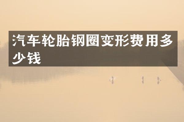 汽车轮胎钢圈变形费用多少钱