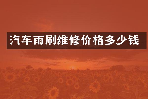 汽车雨刷维修价格多少钱