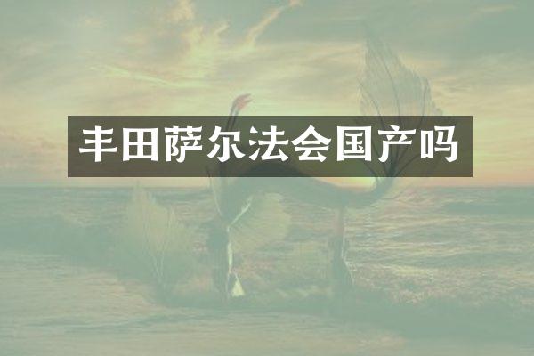 丰田萨尔法会国产吗