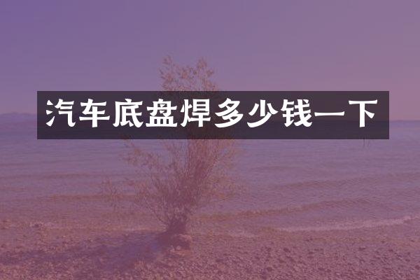 汽车底盘焊多少钱一下