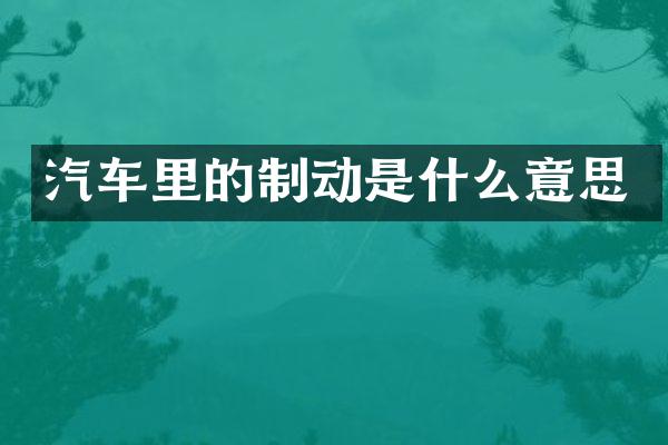 汽车里的制动是什么意思
