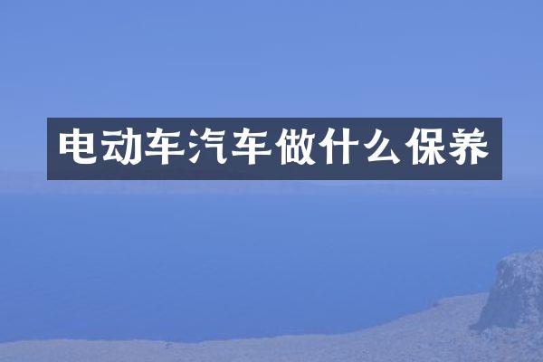 电动车汽车做什么保养