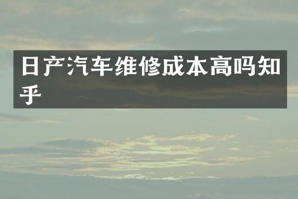 日产汽车维修成本高吗知乎