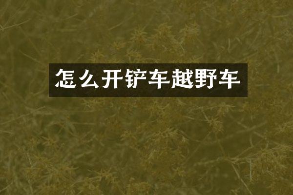 怎么开铲车越野车