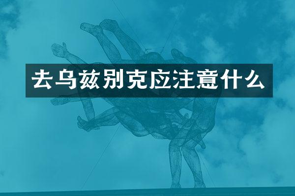 去乌兹别克应注意什么