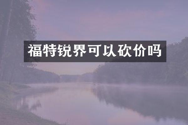 福特锐界可以砍价吗