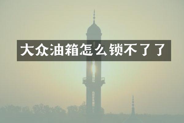 大众油箱怎么锁不了了